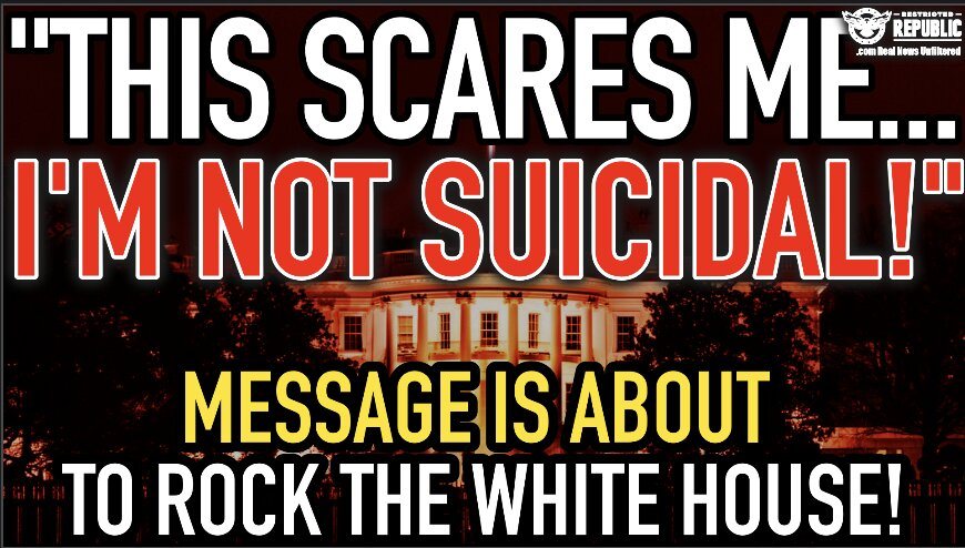 “This One Scares Me…I’m Not Suicidal!” Message Is About To Rock The White House! 